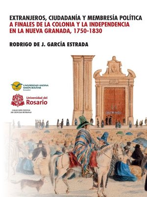 cover image of Extranjeros, ciudadanía y membresía política a finales de la Colonia y la Independencia en la Nueva Granada 1750- 1830